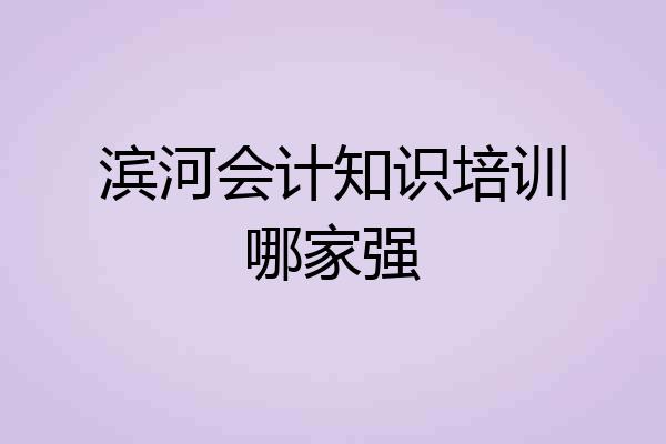 滨河会计知识培训哪家强