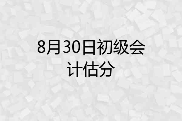 8月30日初级会计估分