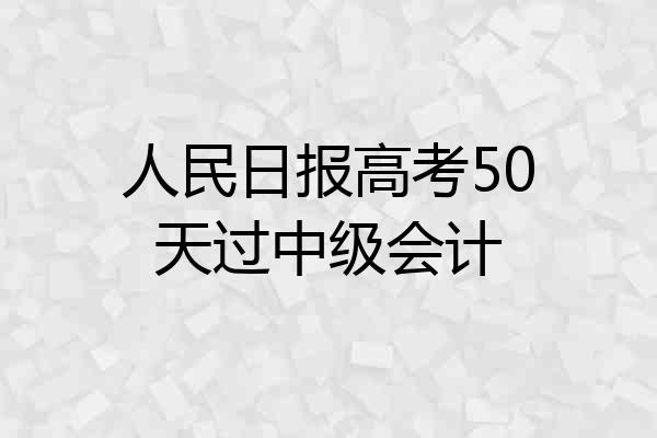 人民日报高考50天过中级会计