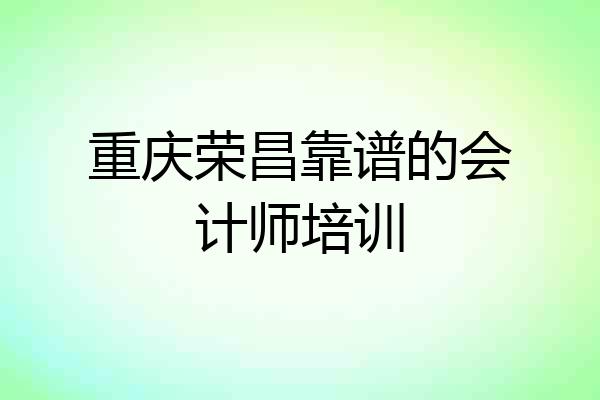 重庆荣昌靠谱的会计师培训