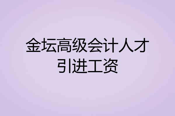 金坛高级会计人才引进工资