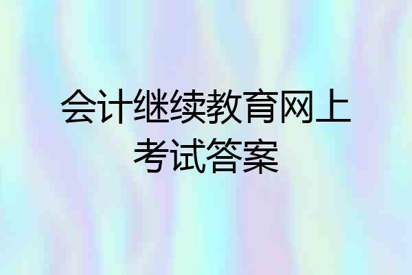 会计继续教育网上考试答案