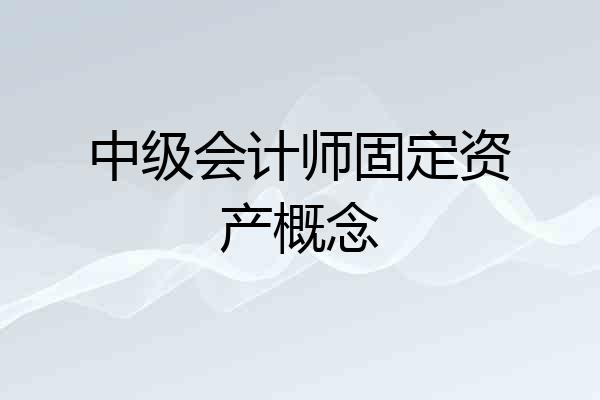中级会计师固定资产概念