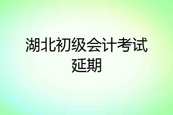 湖北初级会计考试延期
