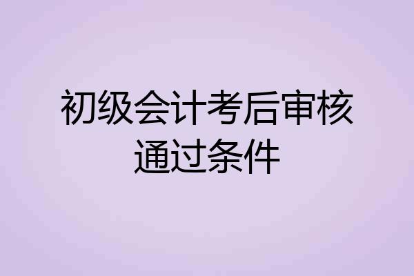 初级会计考后审核通过条件