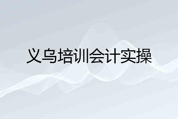 义乌培训会计实操