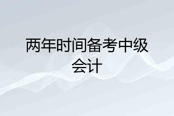两年时间备考中级会计