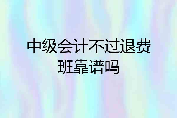 中级会计不过退费班靠谱吗