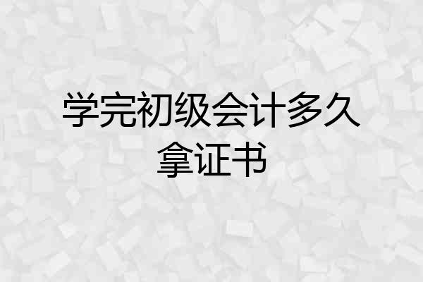 学完初级会计多久拿证书
