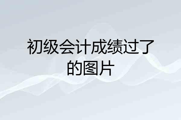 初级会计成绩过了的图片