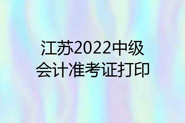 江苏2022中级会计准考证打印