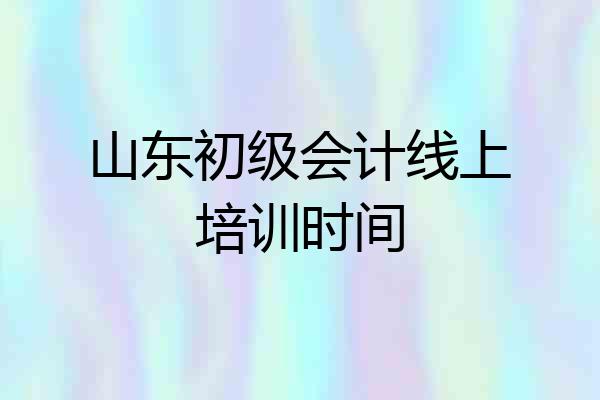 山东初级会计线上培训时间