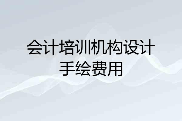 会计培训机构设计手绘费用