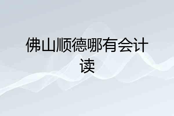 佛山顺德哪有会计读