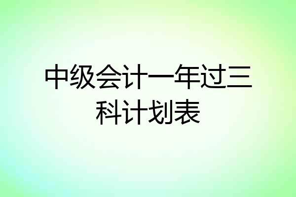 中级会计一年过三科计划表