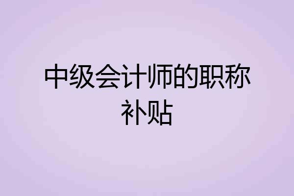 中级会计师的职称补贴