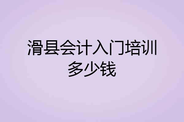 滑县会计入门培训多少钱