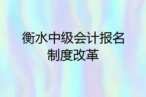 衡水中级会计报名制度改革