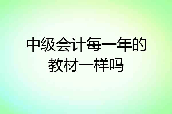 中级会计每一年的教材一样吗
