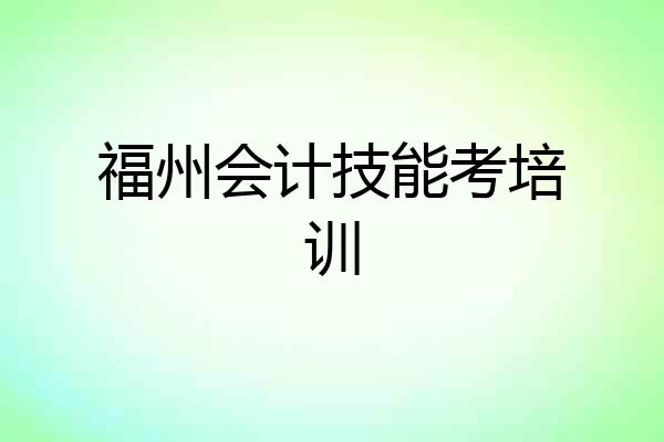 福州会计技能考培训