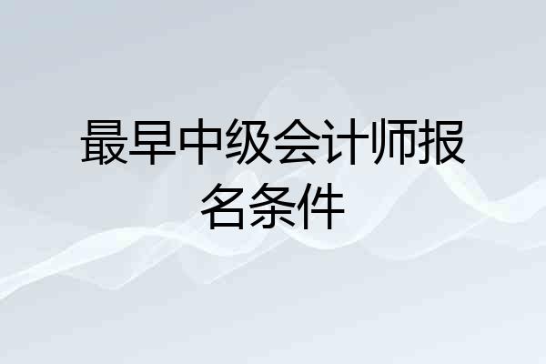 最早中级会计师报名条件