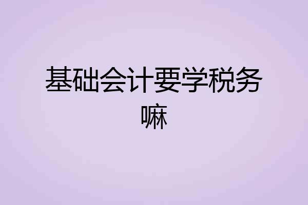基础会计要学税务嘛