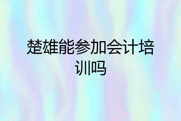 楚雄能参加会计培训吗