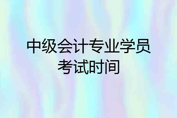 中级会计专业学员考试时间