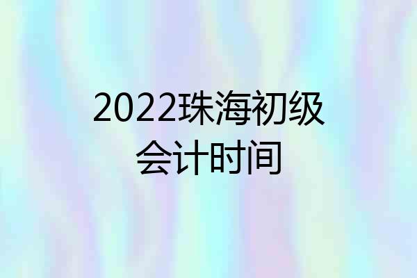 2022珠海初级会计时间