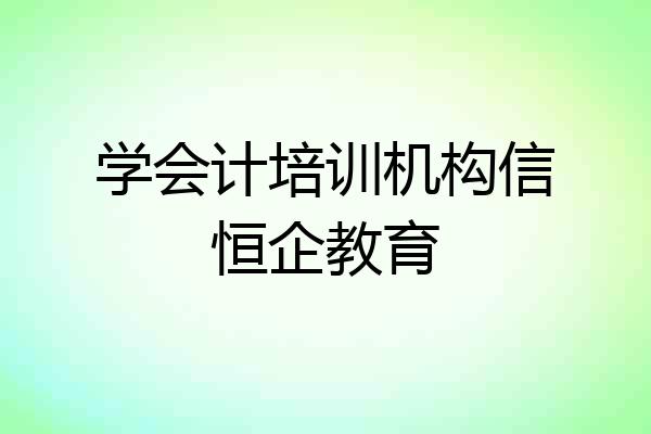 学会计培训机构信恒企教育