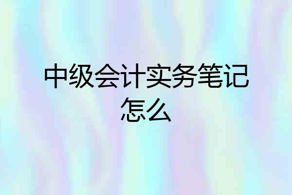 中级会计实务笔记怎么