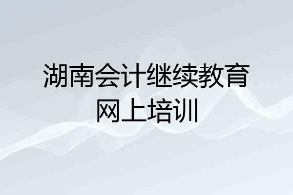 湖南会计继续教育网上培训