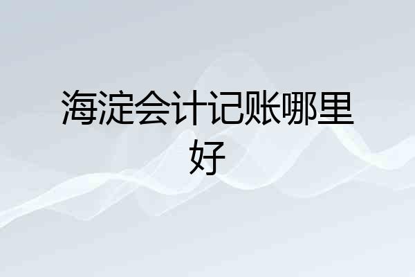 海淀会计记账哪里好