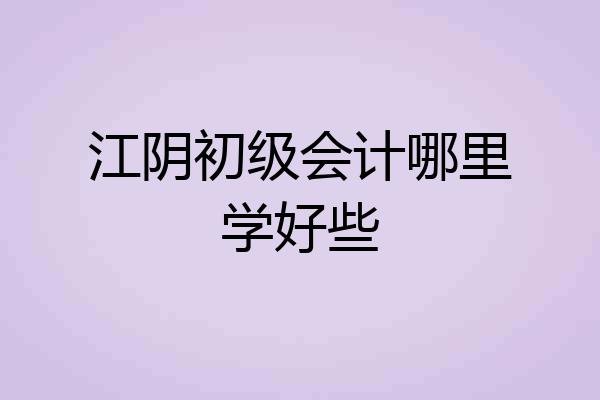 江阴初级会计哪里学好些