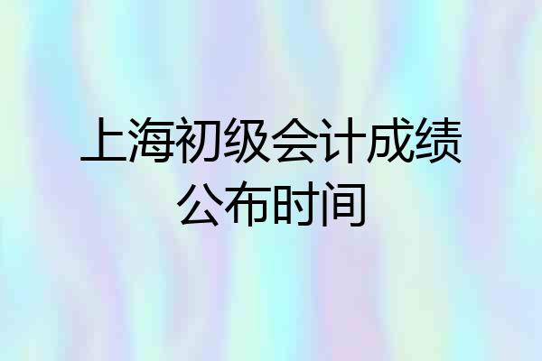 上海初级会计成绩公布时间