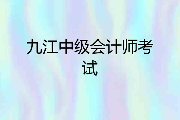 九江中级会计师考试