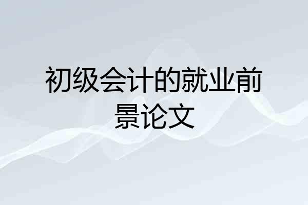 初级会计的就业前景论文