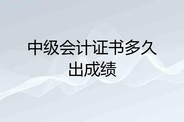 中级会计证书多久出成绩