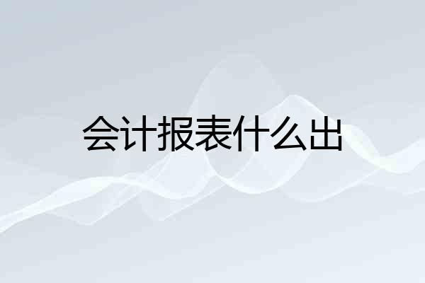 会计报表什么出