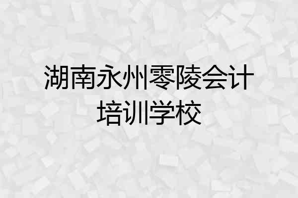 湖南永州零陵会计培训学校