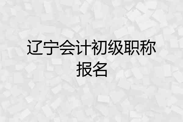 辽宁会计初级职称报名