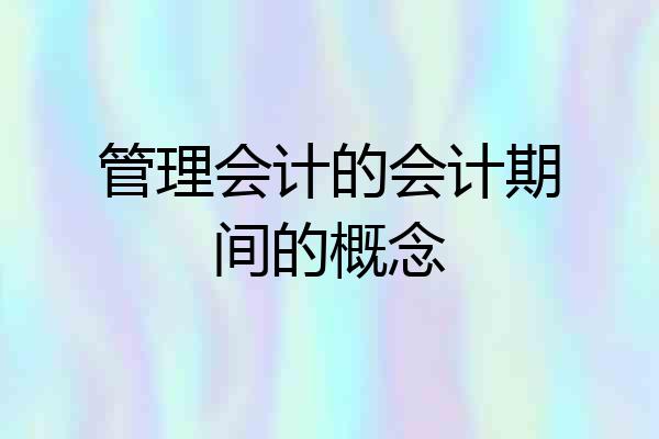 管理会计的会计期间的概念