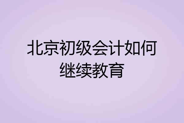 北京初级会计如何继续教育