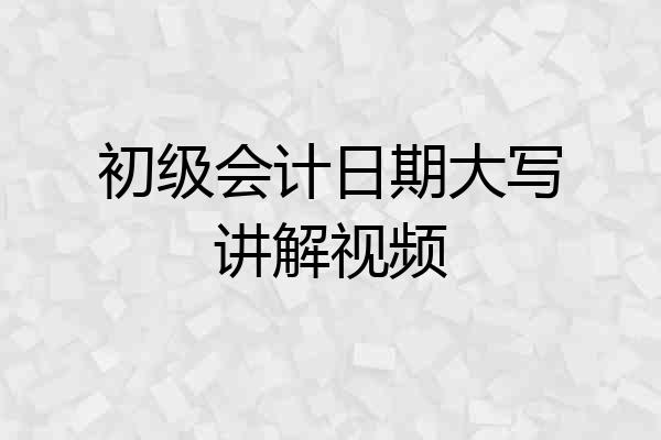初级会计日期大写讲解视频