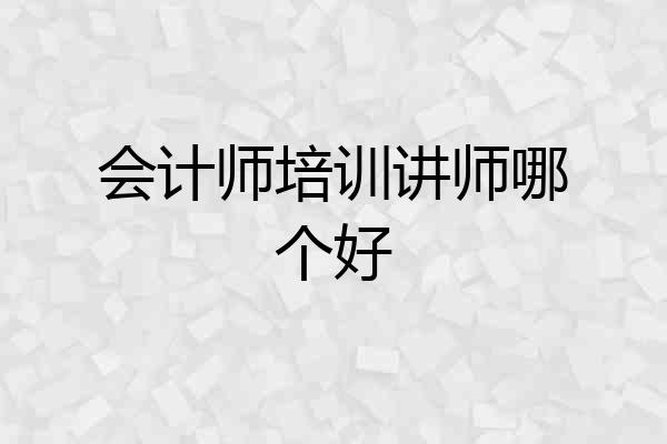 会计师培训讲师哪个好