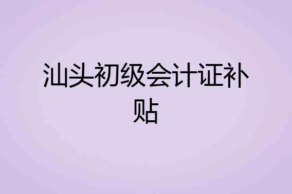 汕头初级会计证补贴