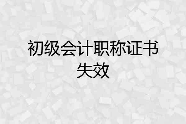 初级会计职称证书失效