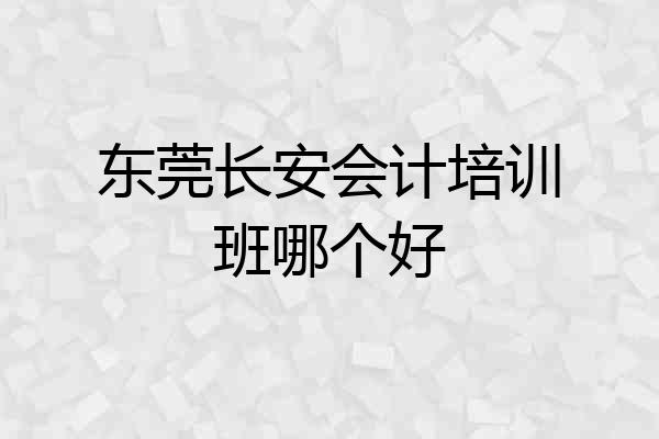 东莞长安会计培训班哪个好