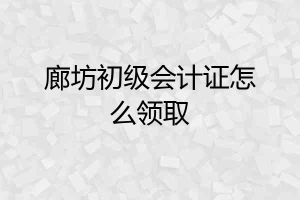 廊坊初级会计证怎么领取