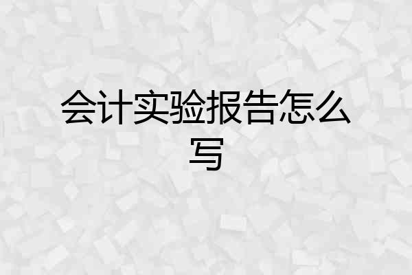 会计实验报告怎么写